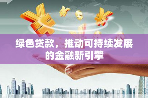 临湘绿色贷款，推动可持续发展的金融新引擎