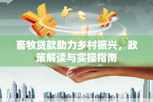 临湘畜牧贷款助力乡村振兴，政策解读与实操指南