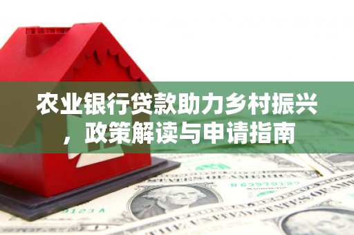 临湘农业银行贷款助力乡村振兴，政策解读与申请指南