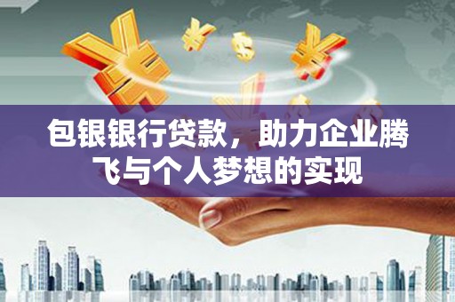 临湘包银银行贷款，助力企业腾飞与个人梦想的实现