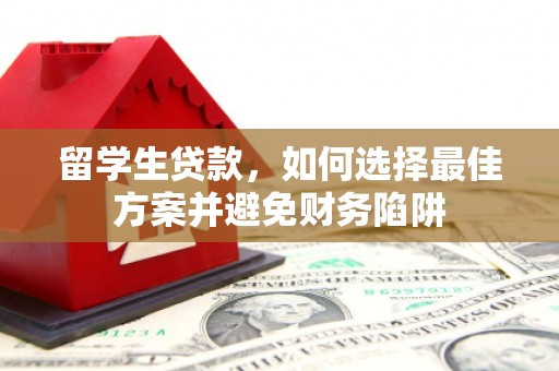 临湘留学生贷款，如何选择最佳方案并避免财务陷阱