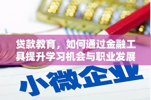 临湘贷款教育，如何通过金融工具提升学习机会与职业发展