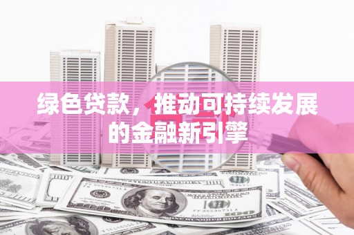 临湘绿色贷款，推动可持续发展的金融新引擎