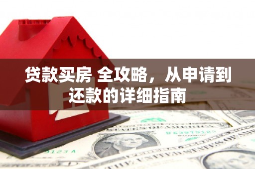 临湘贷款买房 全攻略，从申请到还款的详细指南