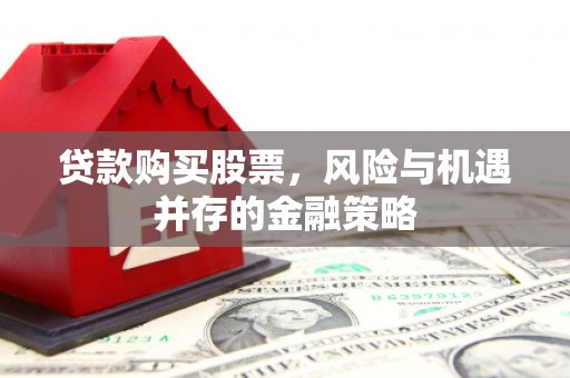 临湘贷款购买股票，风险与机遇并存的金融策略