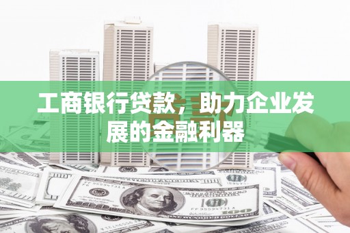 临湘工商银行贷款，助力企业发展的金融利器