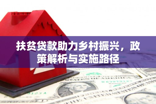 临湘扶贫贷款助力乡村振兴，政策解析与实施路径