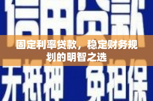 临湘固定利率贷款，稳定财务规划的明智之选