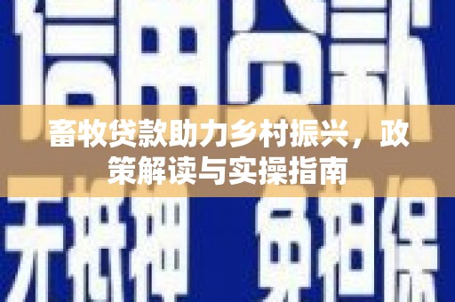 临湘畜牧贷款助力乡村振兴，政策解读与实操指南