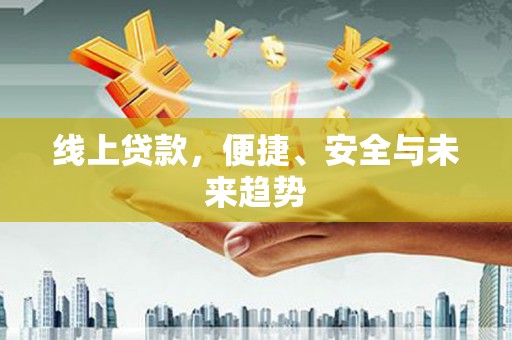 临湘线上贷款，便捷、安全与未来趋势
