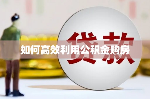 临湘如何高效利用公积金购房