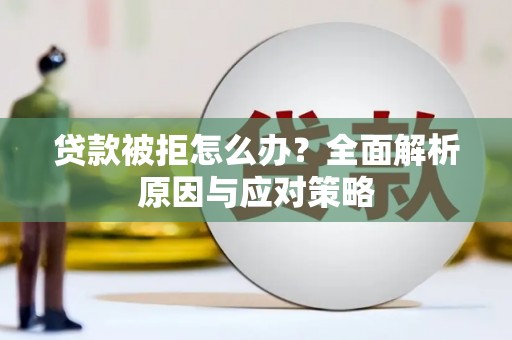 临湘贷款被拒怎么办？全面解析原因与应对策略