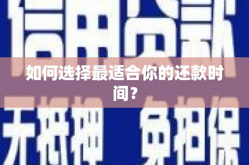 临湘如何选择最适合你的还款时间？