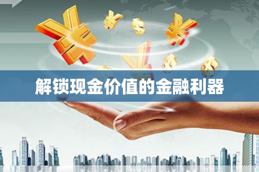 临湘解锁现金价值的金融利器