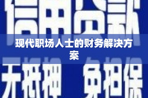 临湘现代职场人士的财务解决方案