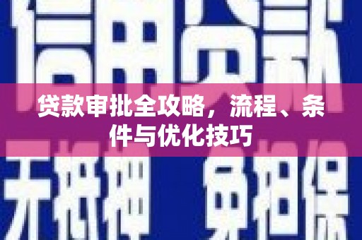 临湘贷款审批全攻略，流程、条件与优化技巧
