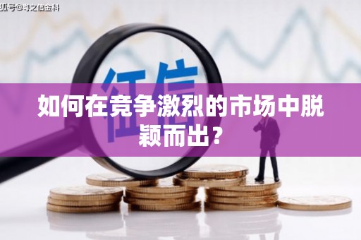 临湘如何在竞争激烈的市场中脱颖而出？