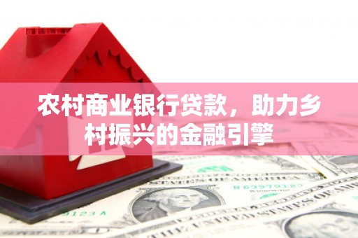 临湘农村商业银行贷款，助力乡村振兴的金融引擎