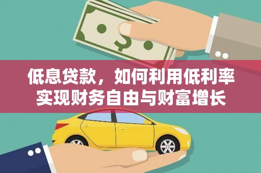 临湘低息贷款，如何利用低利率实现财务自由与财富增长
