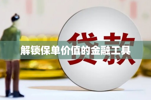 临湘解锁保单价值的金融工具