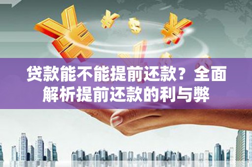 临湘贷款能不能提前还款？全面解析提前还款的利与弊