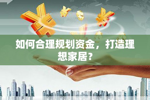 临湘如何合理规划资金，打造理想家居？