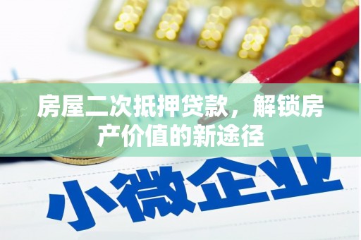 临湘房屋二次抵押贷款，解锁房产价值的新途径