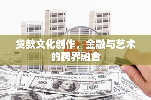 临湘贷款文化创作，金融与艺术的跨界融合
