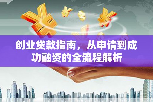 临湘创业贷款指南，从申请到成功融资的全流程解析