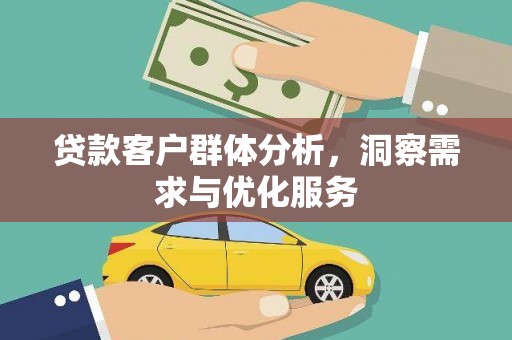 临湘贷款客户群体分析，洞察需求与优化服务